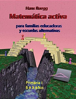 Matemática Activa Para Familias Educadoras Y Escuelas Alternativas: Primaria I (6 A 9 Años)-..