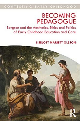 Becoming Pedagogue: Bergson And The Aesthetics, Ethics And Politics Of Early Childhood Education And Care-..