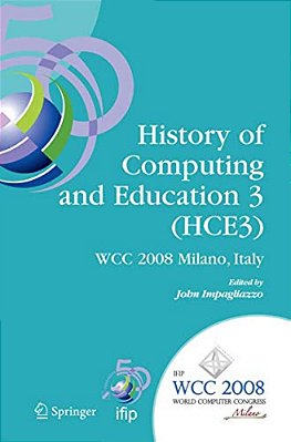 History Of Computing And Education 3 (HCE3): Ifip 20Th World Computer Congress, Proceedings Of The Third Ifip Conference On The History Of Computing A-..