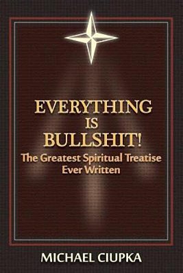 Everything Is Bullshit! The Greatest Spiritual Treatise Ever Written-..