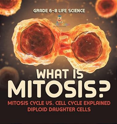 What Is Mitosis? Mitosis Cycle Vs. Cell Cycle Explained Diploid Daughter Cells Grade 6-8 Life Science-..
