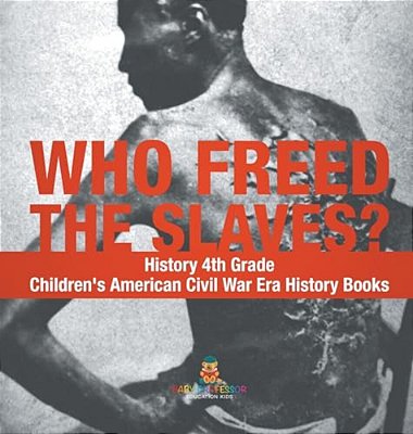 Who Freed The Slaves? History 4Th Grade Children's American Civil War Era History Books-..