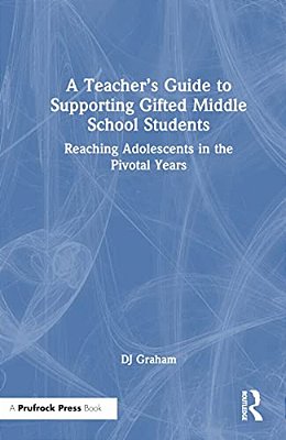 A Teacher's Guide To Supporting Gifted Middle School Students: Reaching Adolescents In The Pivotal Years-..