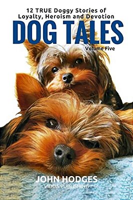 Dog Tales: 12 True Dog Stories Of Loyalty, Heroism And Devotion-..