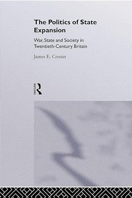 The Politics Of State Expansion: War, State And Society In Twentieth Century Britain-..