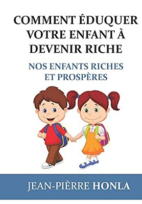 Comment Éduquer Votre Enfant À Devenir Riche: Nos Enfants Riches Et Prospères-..