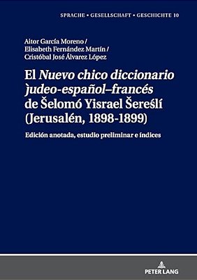 El "Nuevo Chico Diccionario Judeo-Español-francés" De Selomó Yisrael Sereslí (Jerusalén, 1898-1899): Edición Anotada, Estudio Preliminar E Índice-..
