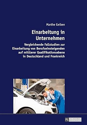 Einarbeitung In Unternehmen: Vergleichende Fallstudien Zur Einarbeitung Von Berufseinsteigenden Auf Mittlerer Qualifikationsebene In Deutschland Und F-..