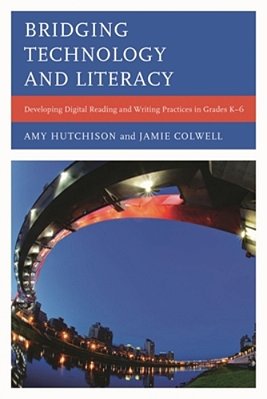 Bridging Technology And Literacy: Developing Digital Reading And Writing Practices In Grades K-6-..
