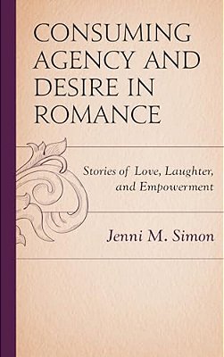 Consuming Agency And Desire In Romance: Stories Of Love, Laughter, And Empowerment-..