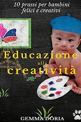 Educazione Alla Creatività: Buone Prassi Per Bambini Felici E Creativi, Educazione Alla Genitorialità, Genitori Efficaci E Bimbi Felici, Mamma E P-..
