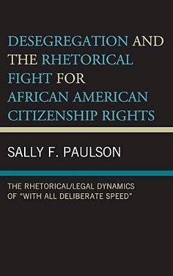 Desegregation And The Rhetorical Fight For African American Citizenship Rights: The Rhetorical/Legal Dynamics Of "With All Deliberate Speed"-..