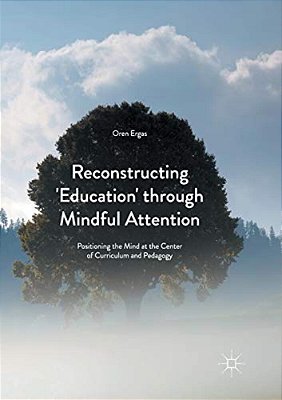 Reconstructing 'Education' Through Mindful Attention: Positioning The Mind At The Center Of Curriculum And Pedagogy-..