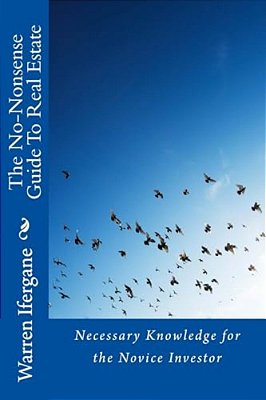 The No-Nonsense Guide To Real Estate: Necessary Knowledge For The Novice Investor-..