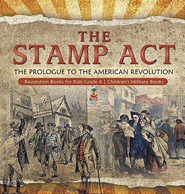 The Stamp Act: The Prologue To The American Revolution Revolution Books For Kids Grade 4 Children's Military Books-..