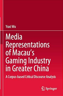 Media Representations Of Macau's Gaming Industry In Greater China: A Corpus-Based Critical Discourse Analysis-..