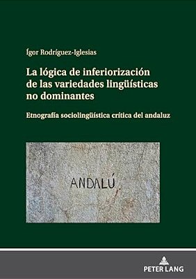 La Lógica De Inferiorización De Las Variedades Lingueísticas No Dominantes: Etnografía Sociolingueística Crítica Del Andaluz-..