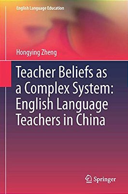 Teacher Beliefs As A Complex System: English Language Teachers In China-..