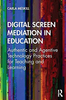 Digital Screen Mediation In Education: Authentic And Agentive Technology Practices For Teaching And Learning-..