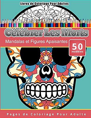 Livres De Coloriage Pour Adultes Célébrer Les Morts: Mandalas Et Figures Apaisantes Pages De Coloriage Pour Adulte-..