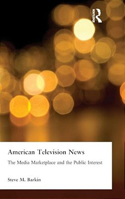 American Television News: The Media Marketplace And The Public Interest: The Media Marketplace And The Public Interest-..
