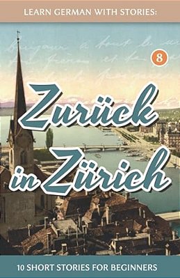Learn German With Stories: Zurück In Zürich - 10 Short Stories For Beginners-..