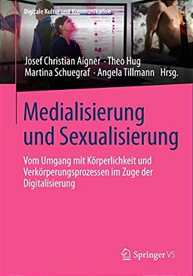 Medialisierung Und Sexualisierung: Vom Umgang Mit Körperlichkeit Und Verkörperungsprozessen Im Zuge Der Digitalisierung-..
