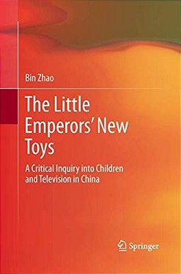 The Little Emperors' New Toys: A Critical Inquiry Into Children And Television In China-..