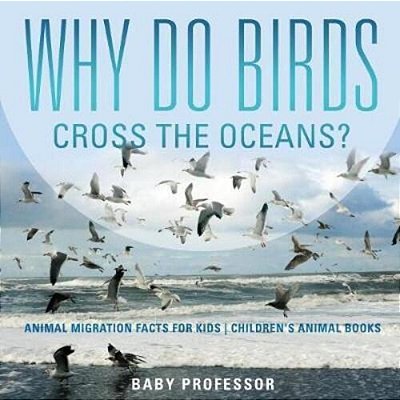 Why Do Birds Cross The Oceans? Animal Migration Facts For Kids Children's Animal Books-..