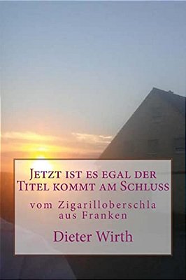 Jetzt Ist ES Egal Der Titel Kommt Am Schluss: Vom Zigarilloberschla Aus Franken-..