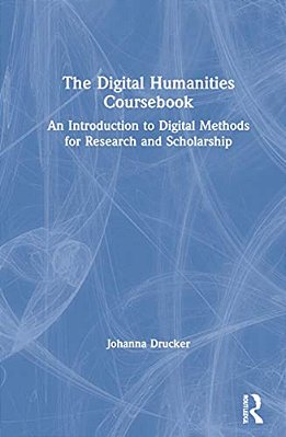 The Digital Humanities Coursebook: An Introduction To Digital Methods For Research And Scholarship-..