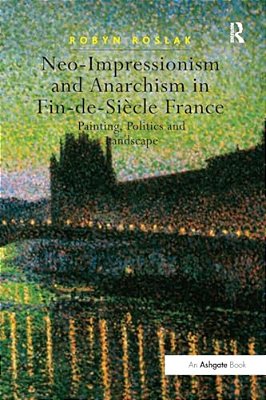 Neo-Impressionism And Anarchism In Fin-De-siècle France: Painting, Politics And Landscape-..