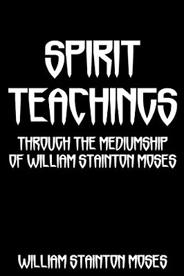 Spirit Teachings: Through The Mediumship Of William Stainton Moses-..