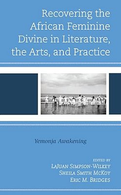 Recovering The African Feminine Divine In Literature, The Arts, And Practice: Yemonja Awakening-..
