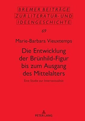 Die Entwicklung Der Bruenhild-Figur Bis Zum Ausgang Des Mittalters: Eine Studie Zur Intertextualitaet-..