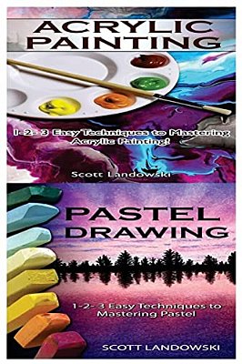Acrylic Painting & Pastel Painting: 1-2-3 Easy Techniques To Mastering Acrylic Painting! & 1-2-3 Easy Techniques To Mastering Pastel Drawing-..