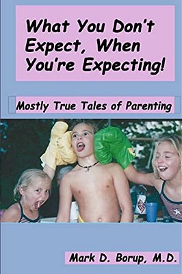 What You Don't Expect, When You'Re Expecting!: Mostly True Tales Of Parenting-..