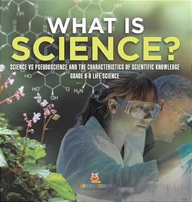 What Is Science? Science Vs Pseudoscience And The Characteristics Of Scientific Knowledge Grade 6-8 Life Science-..