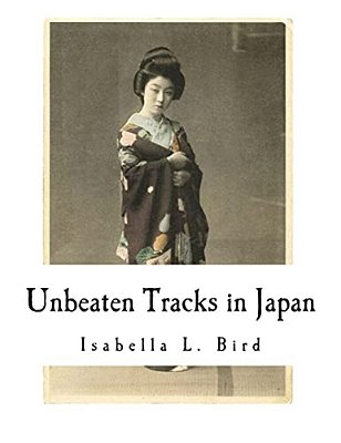 Unbeaten Tracks In Japan: An Account Of Travels In The Interior Including Visits To The Aborigines Of Yezo And The Shrine Of Nikko-..