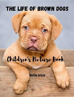 The Life Of Brown Dogs: Children's Picture Book-..