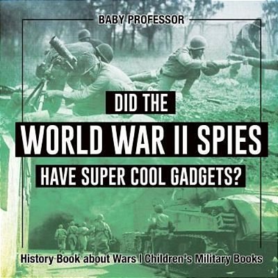 Did The World War II Spies Have Super Cool Gadgets? History Book About Wars Children's Military Books-..