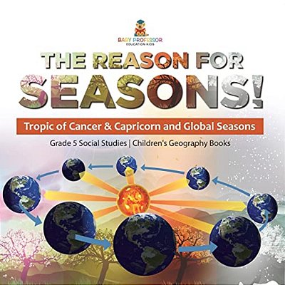The Reason For Seasons!: Tropic Of Cancer & Capricorn And Global Seasons Grade 5 Social Studies Children's Geography Books-..