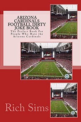 Arizona Cardinals Football Dirty Joke Book: The Perfect Book For People Who Hate The Arizona Cardinals-..
