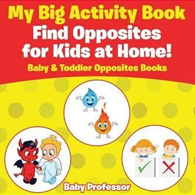 My Big Activity Book: Find Opposites For Kids At Home! - Baby & Toddler Opposites Books-..