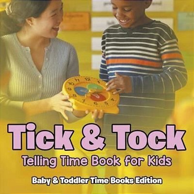 Tick & Tock: Telling Time Book For Kids Baby & Toddler Time Books Edition-..