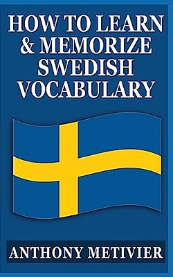 How To Learn And Memorize Swedish Vocabulary: Using A Memory Palace Specifically Designed For The Swedish Language-..
