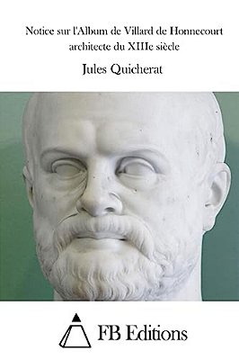 Notice Sur L'Album De Villard De Honnecourt Architecte Du Xiiie Siècle-..