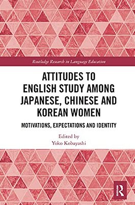 Attitudes To English Study Among Japanese, Chinese And Korean Women: Motivations, Expectations And Identity-..
