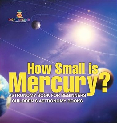 How Small Is Mercury? Astronomy Book For Beginners Children's Astronomy Books-..