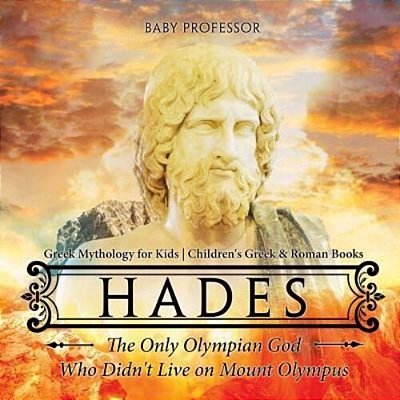 Hades: The Only Olympian God Who Didn't Live On Mount Olympus - Greek Mythology For Kids Children's Greek & Roman Books-..